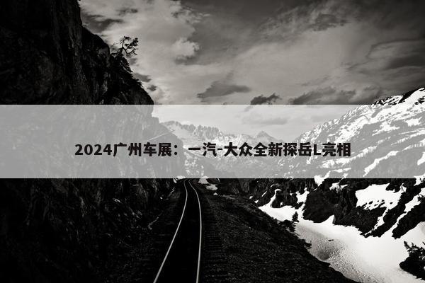 2024广州车展：一汽-大众全新探岳L亮相