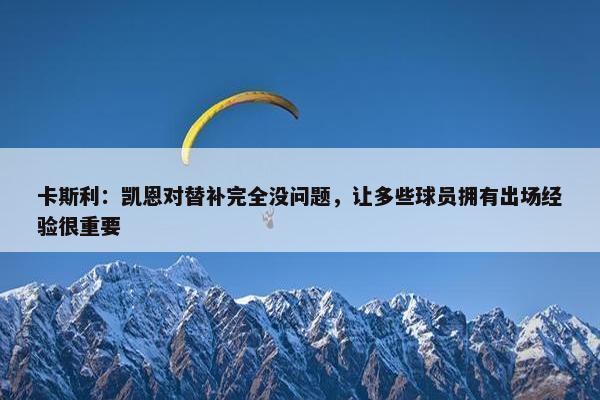 卡斯利：凯恩对替补完全没问题，让多些球员拥有出场经验很重要