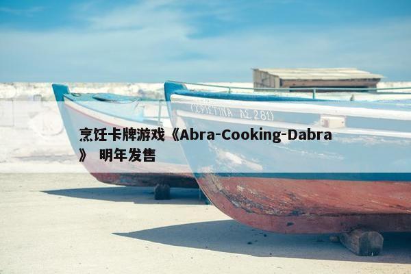 烹饪卡牌游戏《Abra-Cooking-Dabra》 明年发售