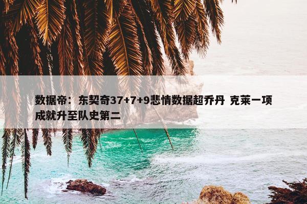 数据帝：东契奇37+7+9悲情数据超乔丹 克莱一项成就升至队史第二