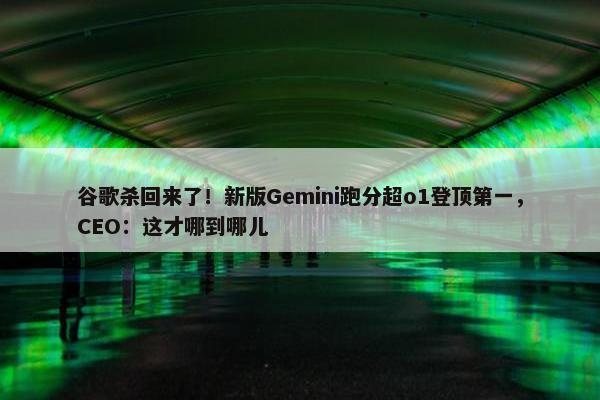 谷歌杀回来了！新版Gemini跑分超o1登顶第一，CEO：这才哪到哪儿