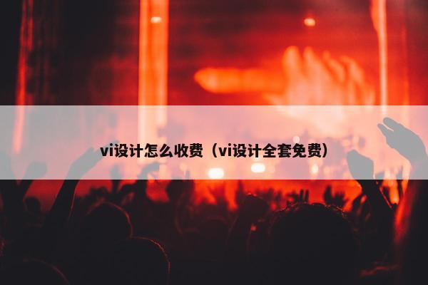 vi设计怎么收费（vi设计全套免费）