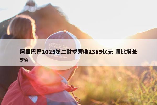 阿里巴巴2025第二财季营收2365亿元 同比增长5%