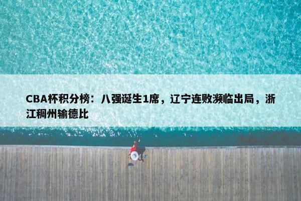 CBA杯积分榜：八强诞生1席，辽宁连败濒临出局，浙江稠州输德比