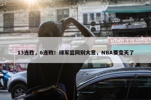 13连胜，6连败！绿军篮网别大意，NBA要变天了