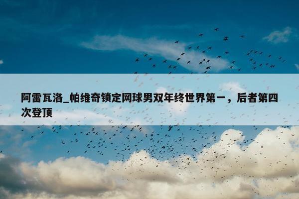 阿雷瓦洛_帕维奇锁定网球男双年终世界第一，后者第四次登顶