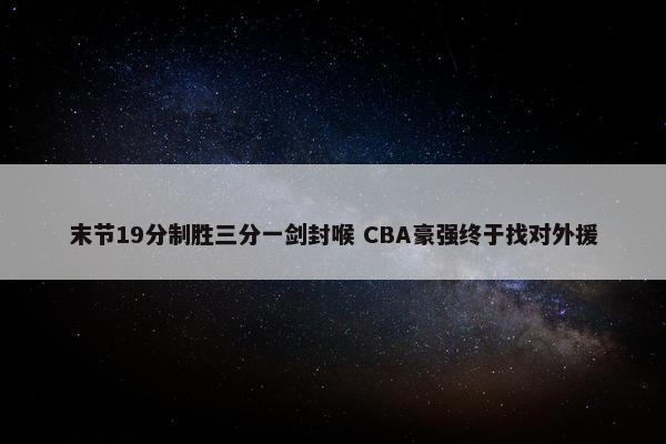 末节19分制胜三分一剑封喉 CBA豪强终于找对外援