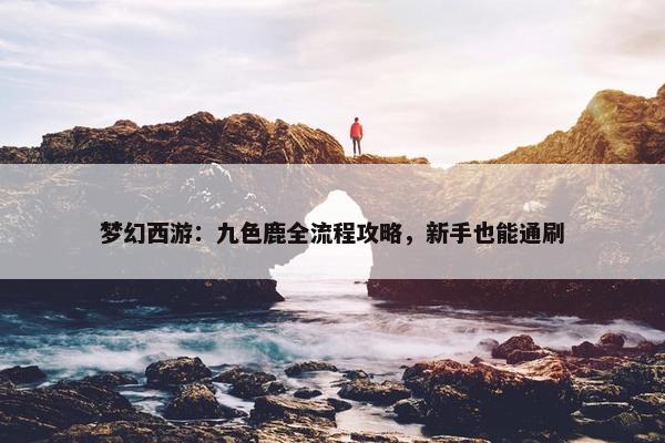 梦幻西游：九色鹿全流程攻略，新手也能通刷