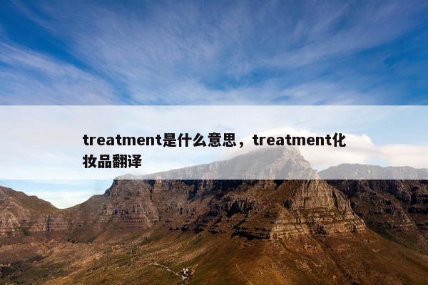 treatment是什么意思，treatment化妆品翻译