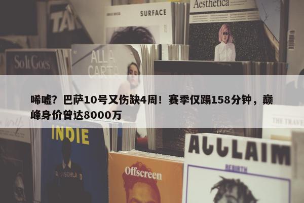 唏嘘？巴萨10号又伤缺4周！赛季仅踢158分钟，巅峰身价曾达8000万