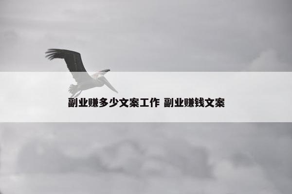 副业赚多少文案工作 副业赚钱文案