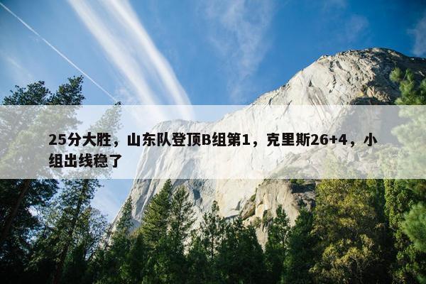 25分大胜，山东队登顶B组第1，克里斯26+4，小组出线稳了