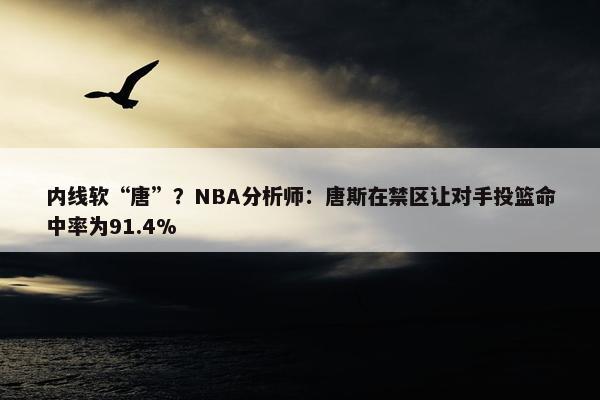 内线软“唐”？NBA分析师：唐斯在禁区让对手投篮命中率为91.4%