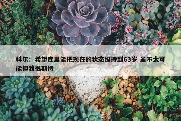 科尔：希望库里能把现在的状态维持到63岁 虽不太可能但我很期待