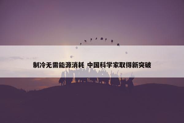 制冷无需能源消耗 中国科学家取得新突破