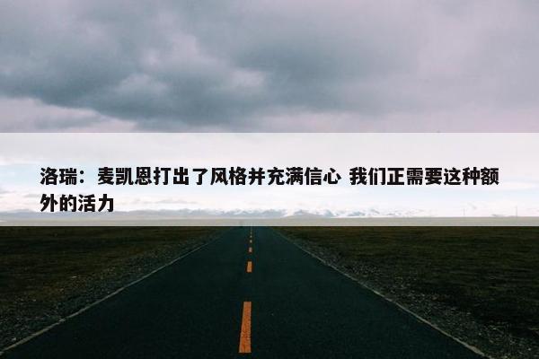 洛瑞：麦凯恩打出了风格并充满信心 我们正需要这种额外的活力