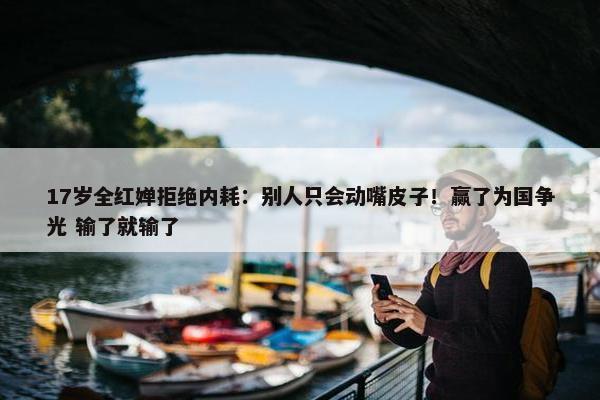 17岁全红婵拒绝内耗：别人只会动嘴皮子！赢了为国争光 输了就输了