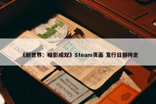 《新世界：暗影成双》Steam页面 发行日期待定