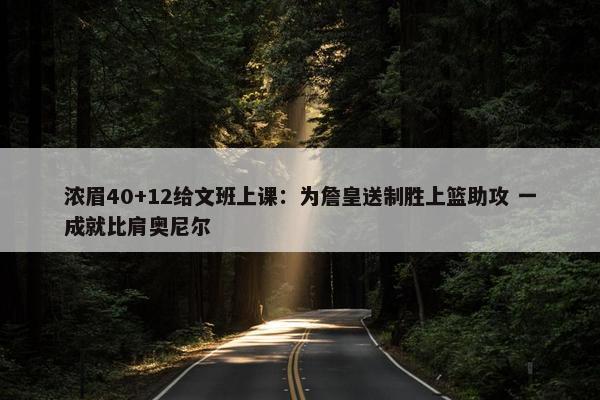 浓眉40+12给文班上课：为詹皇送制胜上篮助攻 一成就比肩奥尼尔