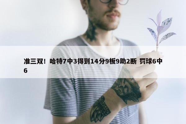 准三双！哈特7中3得到14分9板9助2断 罚球6中6