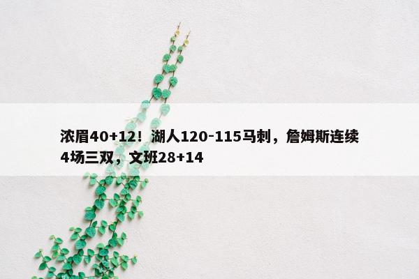 浓眉40+12！湖人120-115马刺，詹姆斯连续4场三双，文班28+14