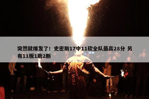 突然就爆发了！史密斯17中11砍全队最高28分 另有11板1助2断