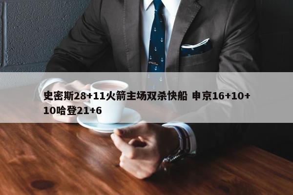 史密斯28+11火箭主场双杀快船 申京16+10+10哈登21+6