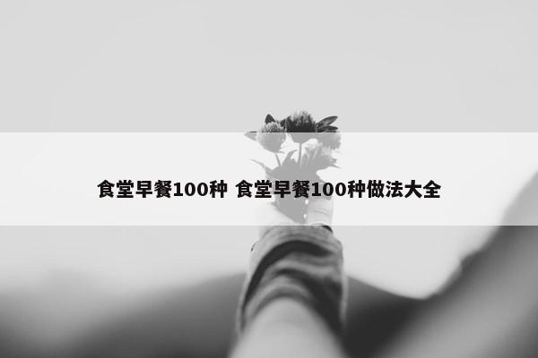 食堂早餐100种 食堂早餐100种做法大全