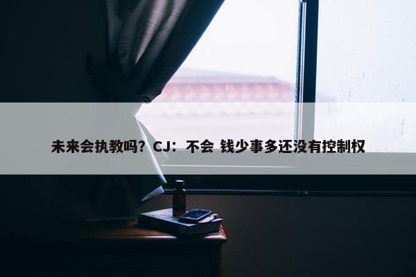 未来会执教吗？CJ：不会 钱少事多还没有控制权