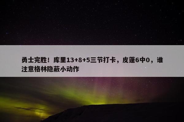 勇士完胜！库里13+8+5三节打卡，皮蓬6中0，谁注意格林隐蔽小动作