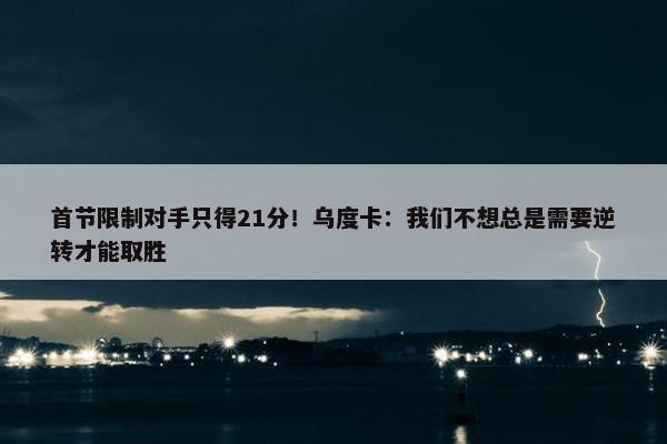 首节限制对手只得21分！乌度卡：我们不想总是需要逆转才能取胜