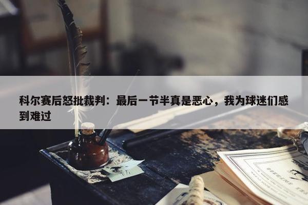 科尔赛后怒批裁判：最后一节半真是恶心，我为球迷们感到难过