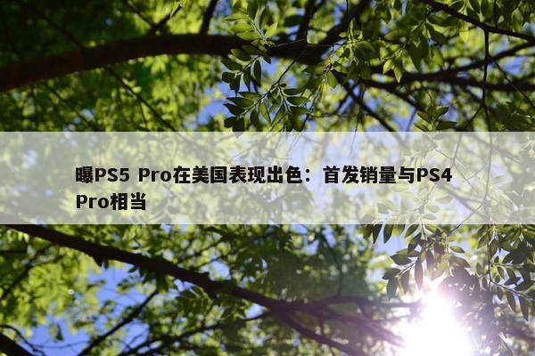 曝PS5 Pro在美国表现出色：首发销量与PS4 Pro相当