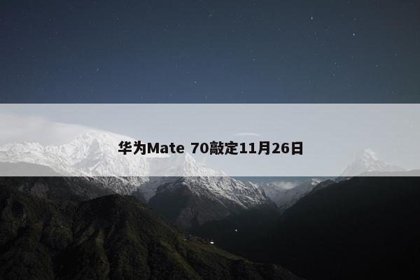 华为Mate 70敲定11月26日