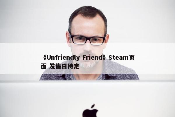 《Unfriendly Friend》Steam页面 发售日待定