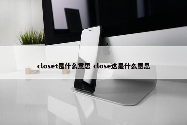 closet是什么意思 close这是什么意思