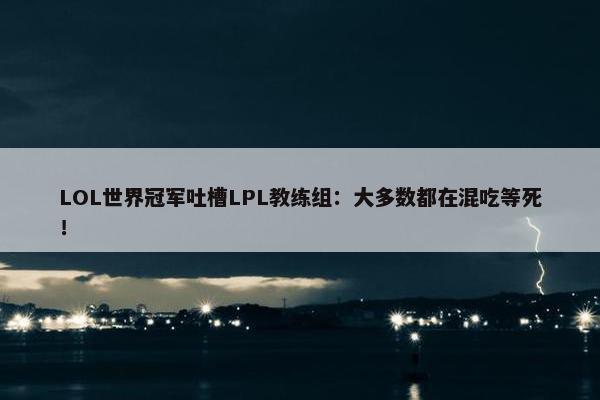 LOL世界冠军吐槽LPL教练组：大多数都在混吃等死！