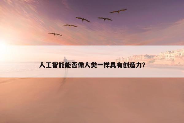 人工智能能否像人类一样具有创造力？