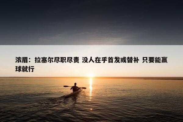 浓眉：拉塞尔尽职尽责 没人在乎首发或替补 只要能赢球就行