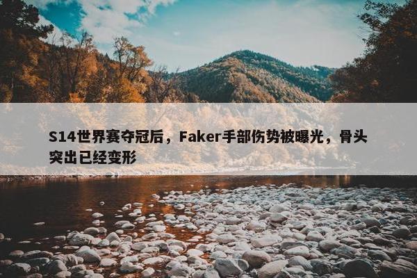 S14世界赛夺冠后，Faker手部伤势被曝光，骨头突出已经变形