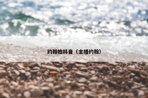 约翰拍抖音（主播约翰）