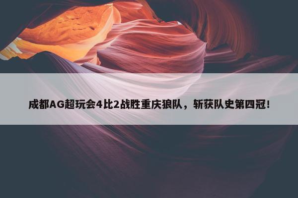 成都AG超玩会4比2战胜重庆狼队，斩获队史第四冠！