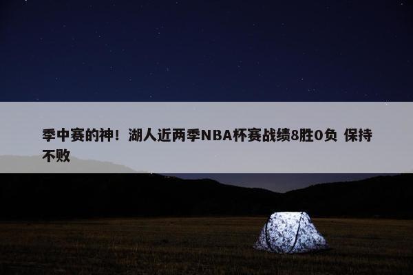 季中赛的神！湖人近两季NBA杯赛战绩8胜0负 保持不败