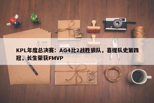 KPL年度总决赛：AG4比2战胜狼队，喜提队史第四冠，长生荣获FMVP