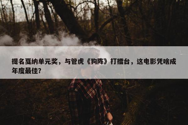 提名戛纳单元奖，与管虎《狗阵》打擂台，这电影凭啥成年度最佳？