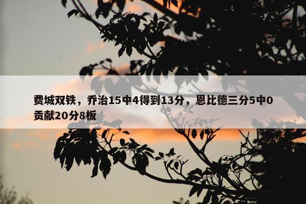 费城双铁，乔治15中4得到13分，恩比德三分5中0贡献20分8板