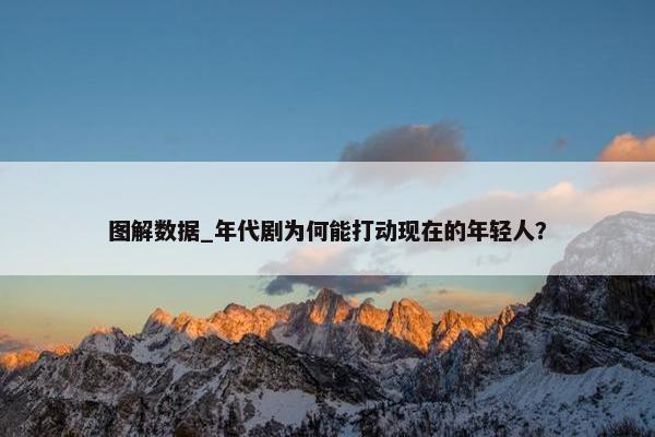 图解数据_年代剧为何能打动现在的年轻人？