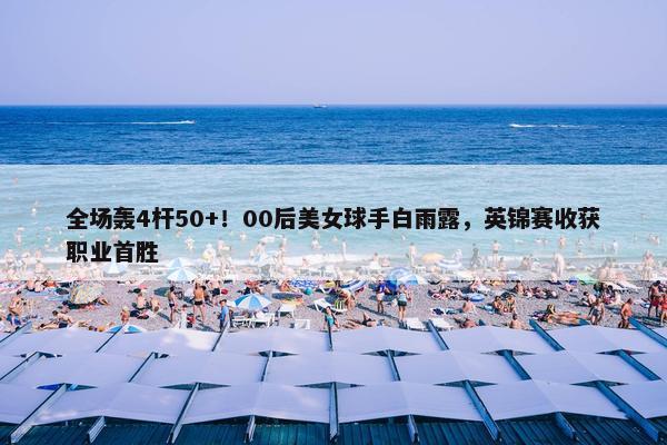 全场轰4杆50+！00后美女球手白雨露，英锦赛收获职业首胜