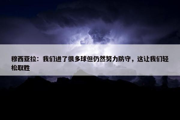 穆西亚拉：我们进了很多球但仍然努力防守，这让我们轻松取胜