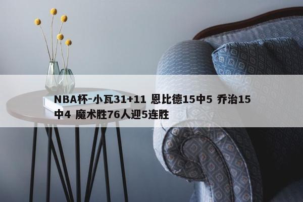 NBA杯-小瓦31+11 恩比德15中5 乔治15中4 魔术胜76人迎5连胜